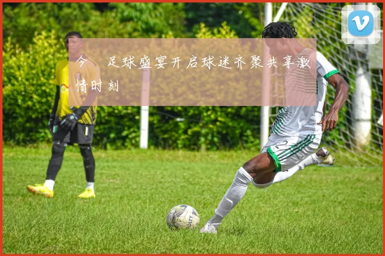今晩足球盛宴开启球迷齐聚共享激情时刻