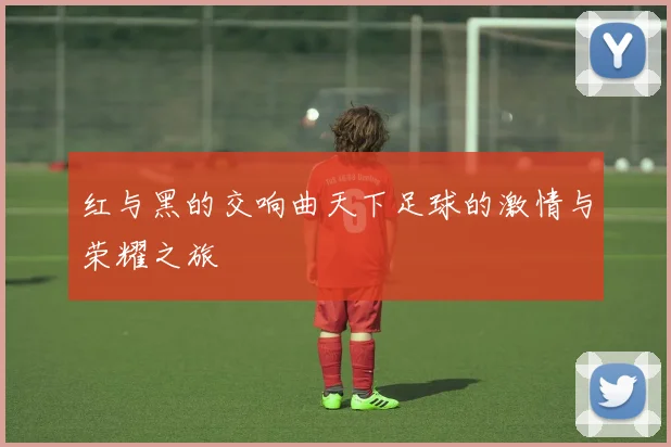 红与黑的交响曲天下足球的激情与荣耀之旅