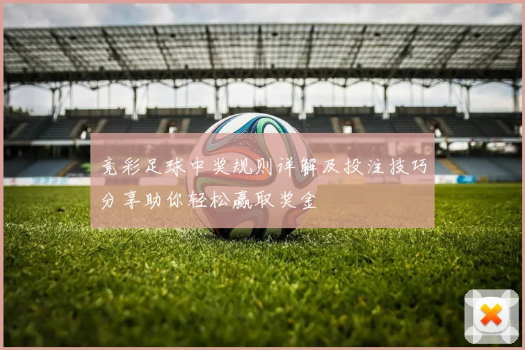 竞彩足球中奖规则详解及投注技巧分享助你轻松赢取奖金