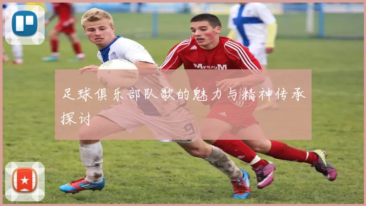 足球俱乐部队歌的魅力与精神传承探讨