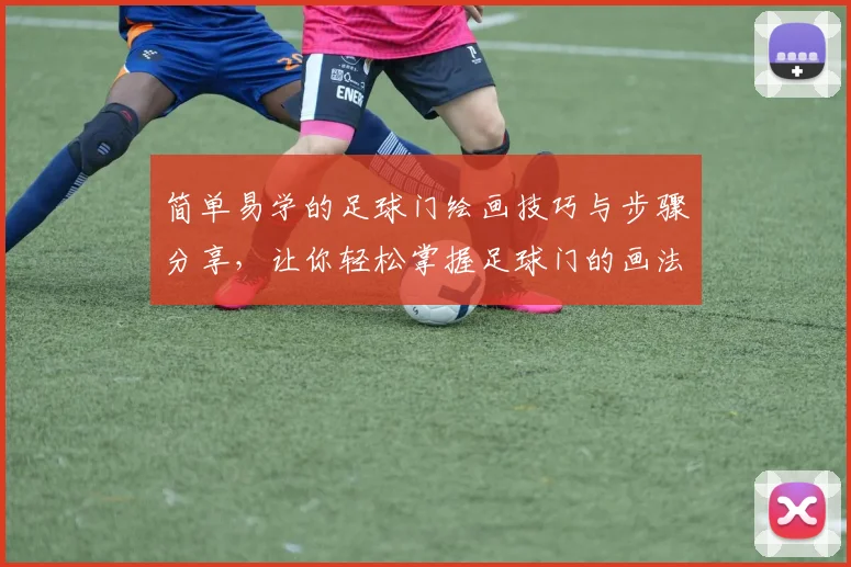 简单易学的足球门绘画技巧与步骤分享，让你轻松掌握足球门的画法