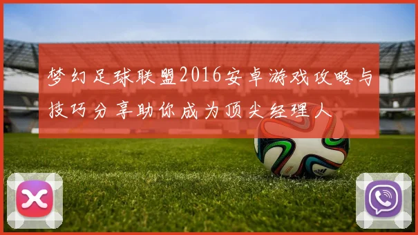 梦幻足球联盟2016安卓游戏攻略与技巧分享助你成为顶尖经理人